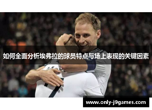 如何全面分析埃弗拉的球员特点与场上表现的关键因素