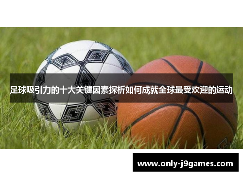 足球吸引力的十大关键因素探析如何成就全球最受欢迎的运动 足球吸引力的十大关键因素探析如何成就全球最受欢迎的运动