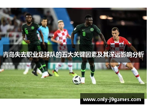 青岛失去职业足球队的五大关键因素及其深远影响分析 青岛失去职业足球队的五大关键因素及其深远影响分析