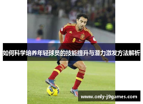 如何科学培养年轻球员的技能提升与潜力激发方法解析