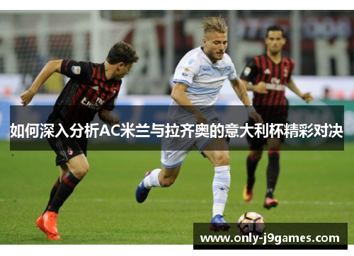 如何深入分析AC米兰与拉齐奥的意大利杯精彩对决 如何深入分析AC米兰与拉齐奥的意大利杯精彩对决