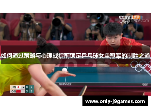 如何通过策略与心理战提前锁定乒乓球女单冠军的制胜之道 如何通过策略与心理战提前锁定乒乓球女单冠军的制胜之道