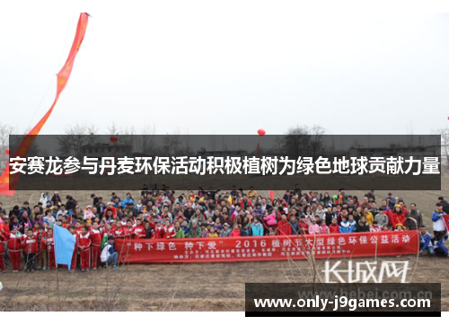 安赛龙参与丹麦环保活动积极植树为绿色地球贡献力量