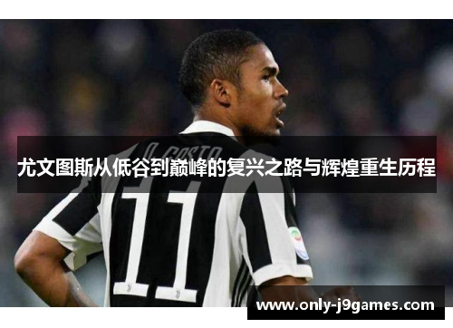尤文图斯从低谷到巅峰的复兴之路与辉煌重生历程