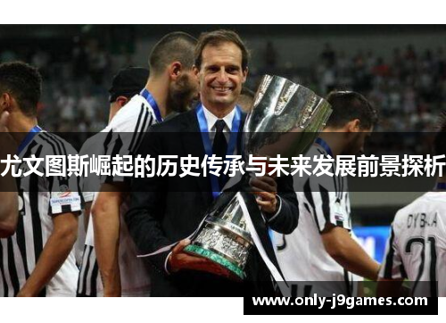 尤文图斯崛起的历史传承与未来发展前景探析