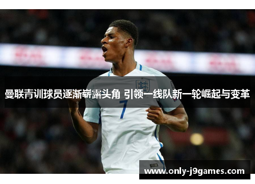 曼联青训球员逐渐崭露头角 引领一线队新一轮崛起与变革 曼联青训球员逐渐崭露头角 引领一线队新一轮崛起与变革