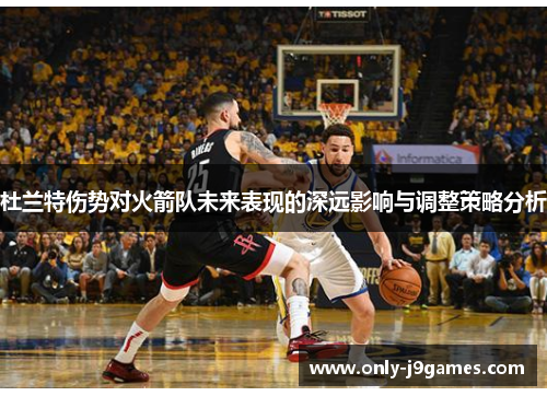 杜兰特伤势对火箭队未来表现的深远影响与调整策略分析 杜兰特伤势对火箭队未来表现的深远影响与调整策略分析