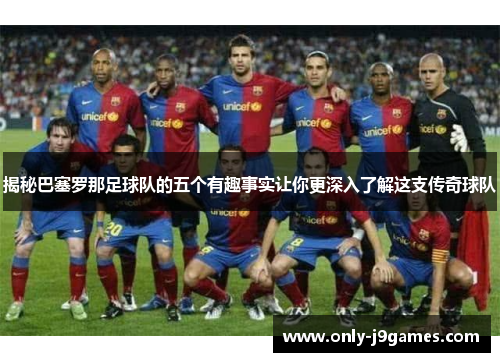 揭秘巴塞罗那足球队的五个有趣事实让你更深入了解这支传奇球队