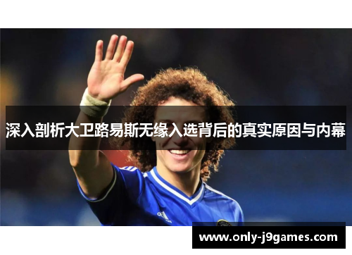 深入剖析大卫路易斯无缘入选背后的真实原因与内幕 深入剖析大卫路易斯无缘入选背后的真实原因与内幕