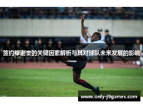 签约穆谢奎的关键因素解析与其对球队未来发展的影响