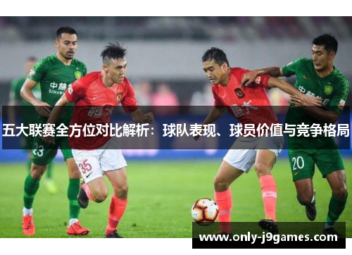 五大联赛全方位对比解析：球队表现、球员价值与竞争格局