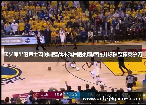 缺少库里的勇士如何调整战术找回胜利轨迹提升球队整体竞争力