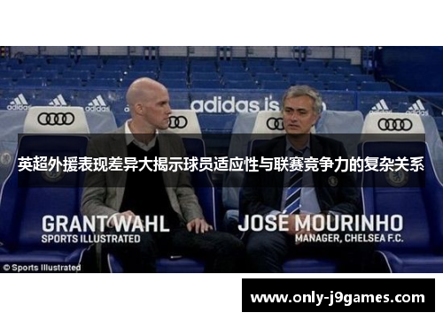 英超外援表现差异大揭示球员适应性与联赛竞争力的复杂关系 英超外援表现差异大揭示球员适应性与联赛竞争力的复杂关系