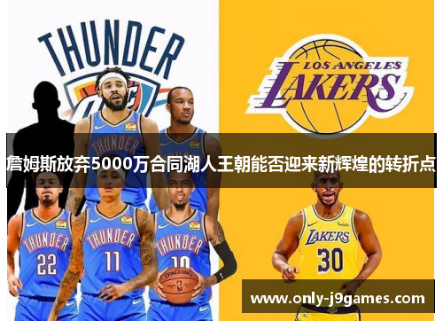 詹姆斯放弃5000万合同湖人王朝能否迎来新辉煌的转折点
