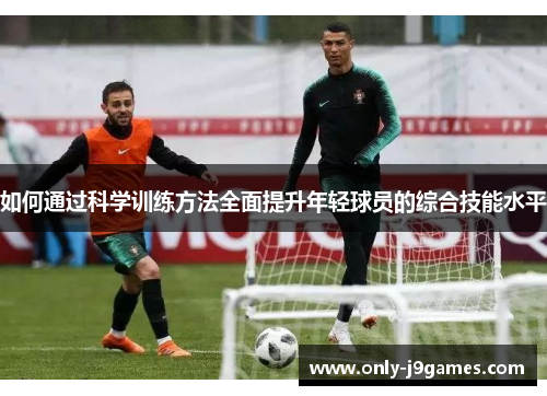 如何通过科学训练方法全面提升年轻球员的综合技能水平 如何通过科学训练方法全面提升年轻球员的综合技能水平