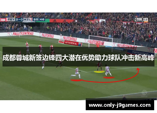 成都蓉城新签边锋四大潜在优势助力球队冲击新高峰