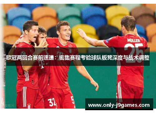 欧冠两回合赛前速递：密集赛程考验球队板凳深度与战术调整