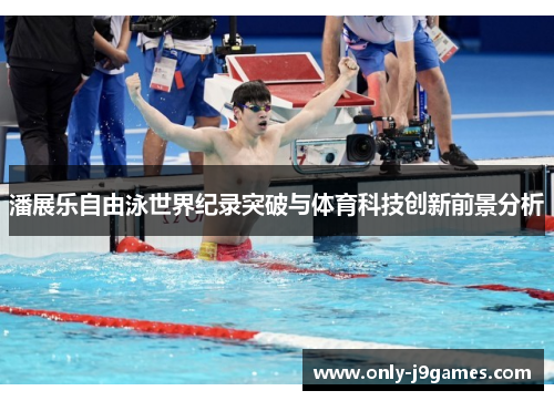 潘展乐自由泳世界纪录突破与体育科技创新前景分析