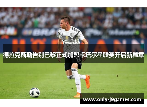 德拉克斯勒告别巴黎正式加盟卡塔尔星联赛开启新篇章