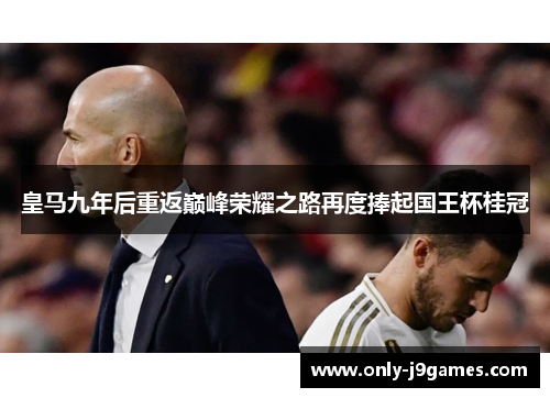 皇马九年后重返巅峰荣耀之路再度捧起国王杯桂冠