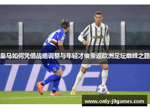 皇马如何凭借战略调整与年轻才俊重返欧洲足坛巅峰之路