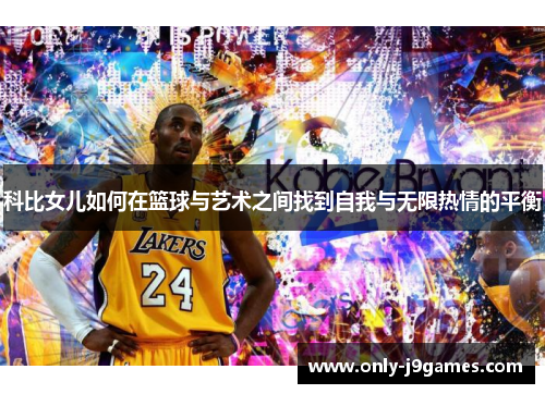 科比女儿如何在篮球与艺术之间找到自我与无限热情的平衡