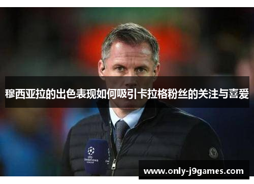 穆西亚拉的出色表现如何吸引卡拉格粉丝的关注与喜爱