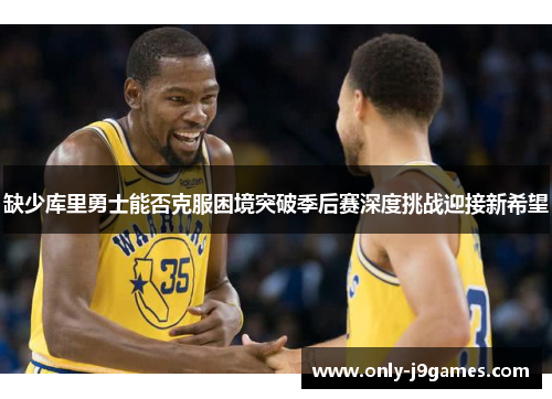 缺少库里勇士能否克服困境突破季后赛深度挑战迎接新希望