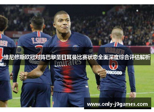 维尼修斯欧冠对阵巴黎圣日耳曼比赛状态全面深度综合评估解析